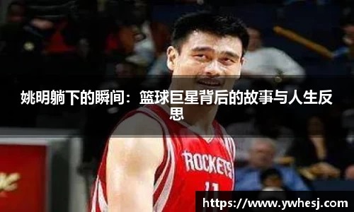 姚明躺下的瞬间：篮球巨星背后的故事与人生反思