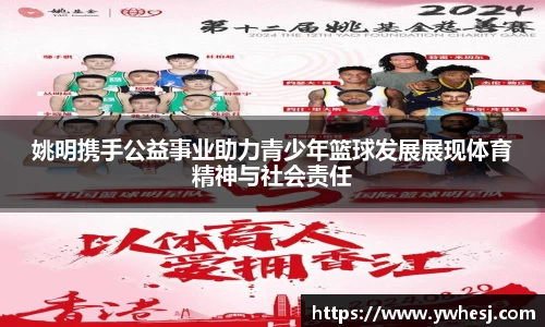 姚明携手公益事业助力青少年篮球发展展现体育精神与社会责任