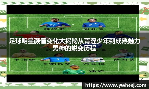 足球明星颜值变化大揭秘从青涩少年到成熟魅力男神的蜕变历程