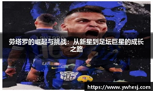 劳塔罗的崛起与挑战：从新星到足坛巨星的成长之路