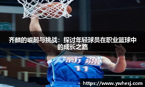 齐麟的崛起与挑战：探讨年轻球员在职业篮球中的成长之路