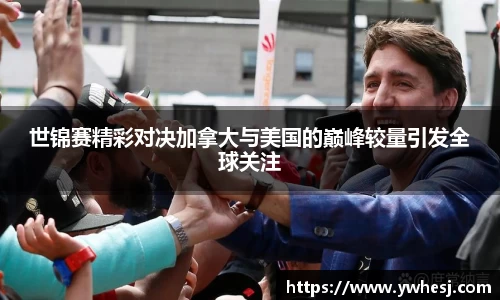世锦赛精彩对决加拿大与美国的巅峰较量引发全球关注
