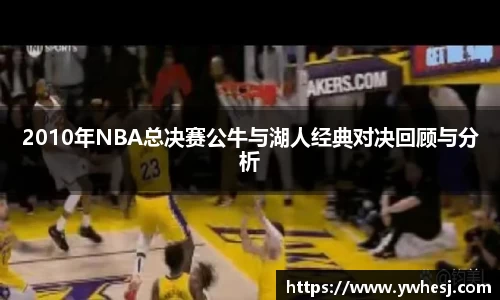 2010年NBA总决赛公牛与湖人经典对决回顾与分析