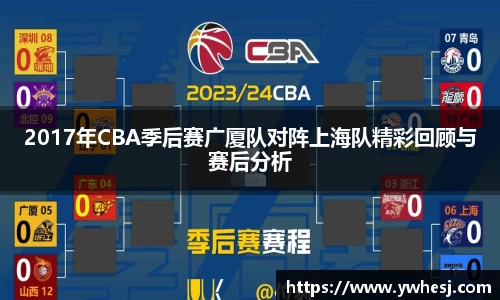 2017年CBA季后赛广厦队对阵上海队精彩回顾与赛后分析