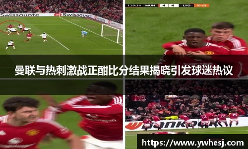 曼联与热刺激战正酣比分结果揭晓引发球迷热议