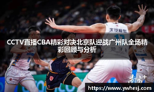CCTV直播CBA精彩对决北京队迎战广州队全场精彩回顾与分析
