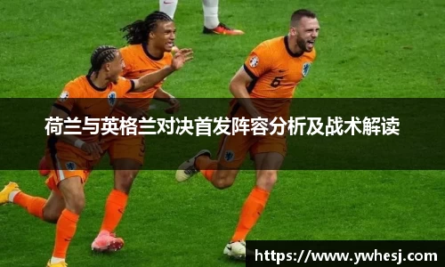 荷兰与英格兰对决首发阵容分析及战术解读