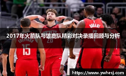 2017年火箭队与雄鹿队精彩对决录播回顾与分析