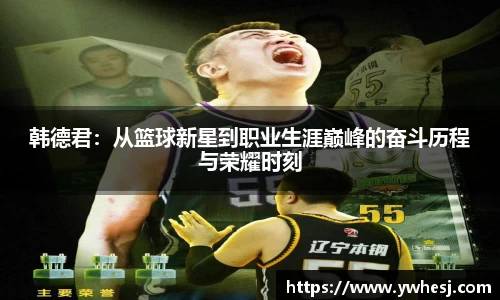 韩德君：从篮球新星到职业生涯巅峰的奋斗历程与荣耀时刻